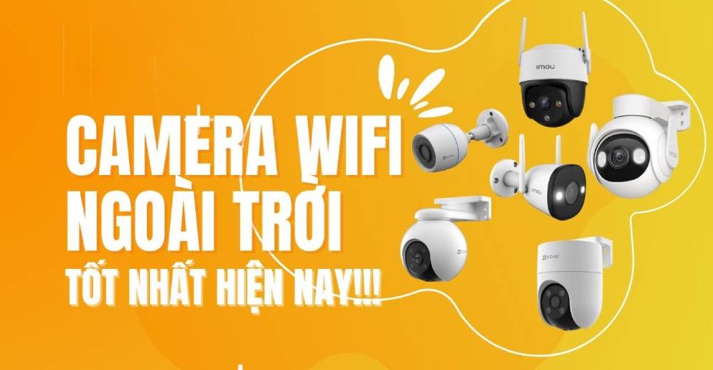 Camera Wifi ngoài trời nào tốt nhất hiện nay