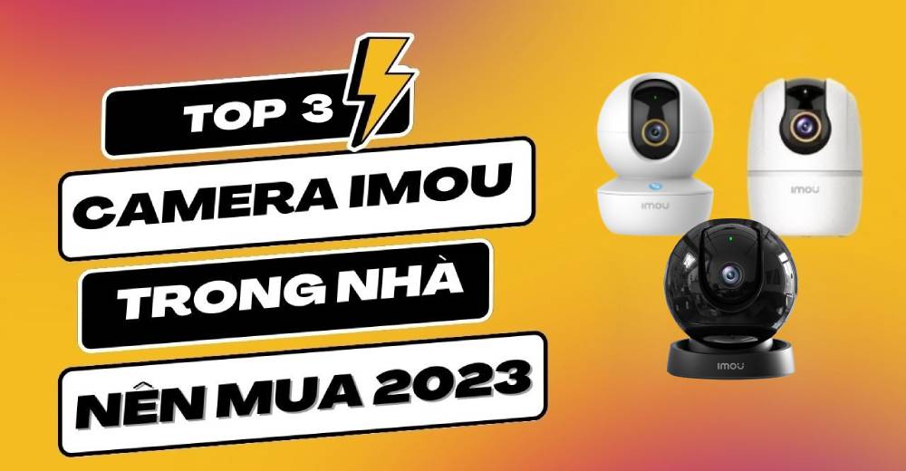 Top 3 camera Imou trong nhà đáng mua nhất