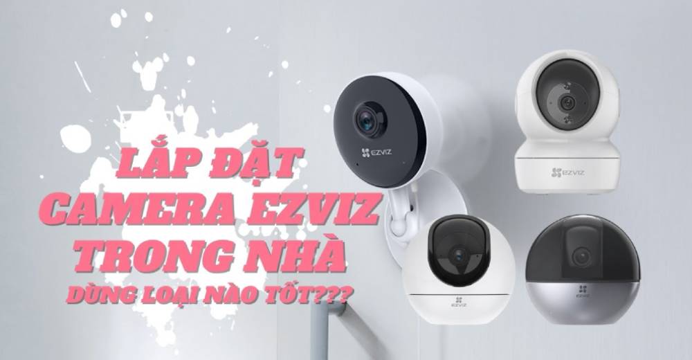 Hướng dẫn cài đặt Camera Ezviz trong nhà